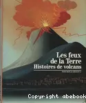 Les feux de la Terre. Histoires de volcans