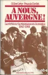 A nous, Auvergne ! La vérité sur la résistance en Auvergne 1940-1944